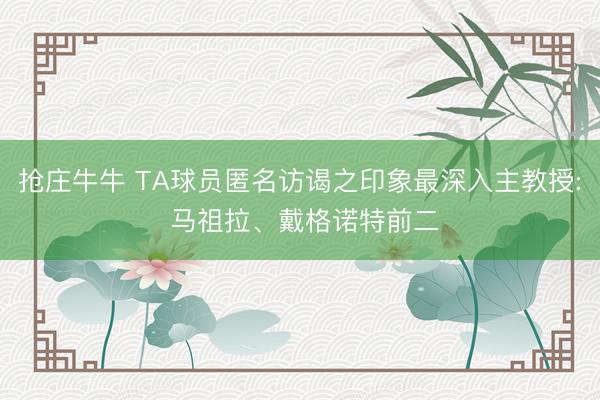抢庄牛牛 TA球员匿名访谒之印象最深入主教授: 马祖拉、戴格诺特前二