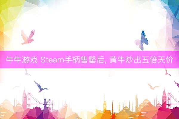 牛牛游戏 Steam手柄售罄后， 黄牛炒出五倍天价