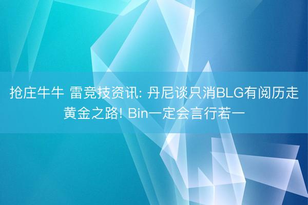 抢庄牛牛 雷竞技资讯: 丹尼谈只消BLG有阅历走黄金之路! Bin一定会言行若一