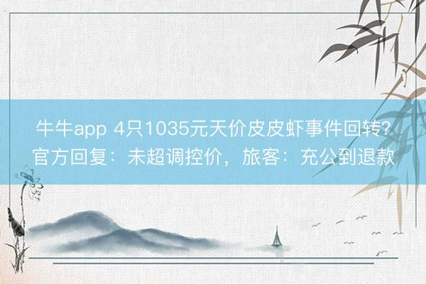 牛牛app 4只1035元天价皮皮虾事件回转？官方回复：未超调控价，旅客：充公到退款
