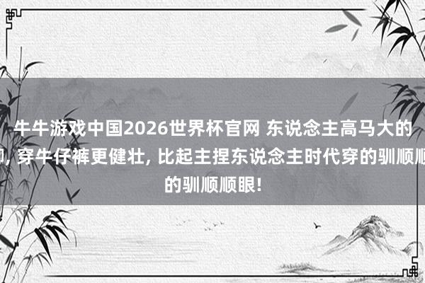 牛牛游戏中国2026世界杯官网 东说念主高马大的董卿， 穿牛仔裤更健壮，<a href=