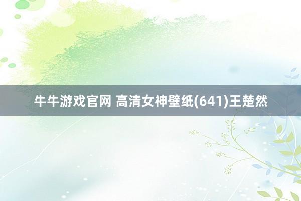 牛牛游戏官网 高清女神壁纸(641)王楚然
