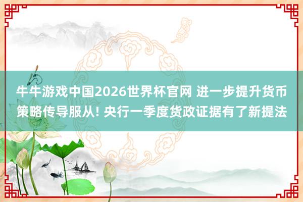 牛牛游戏中国2026世界杯官网 进一步提升货币策略传导服从! 央行一季度货政证据有了新提法