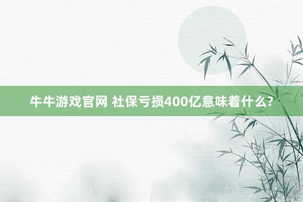 牛牛游戏官网 社保亏损400亿意味着什么?