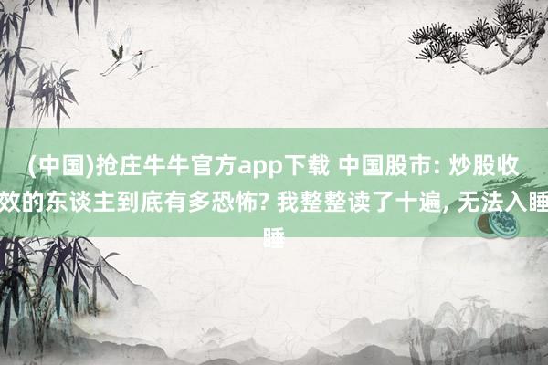 (中国)抢庄牛牛官方app下载 中国股市: 炒股收效的东谈主到底有多恐怖? 我整整读了十遍， 无法入睡