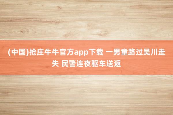 (中国)抢庄牛牛官方app下载 一男童路过吴川走失 民警连夜驱车送返
