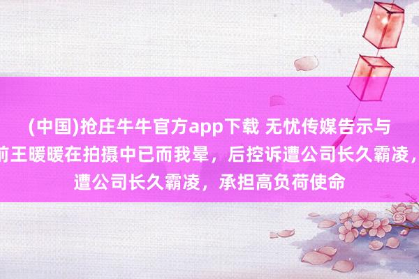 (中国)抢庄牛牛官方app下载 无忧传媒告示与王暖暖解约！此前王暖暖在拍摄中已而我晕，后控诉遭公司长久霸凌，承担高负荷使命