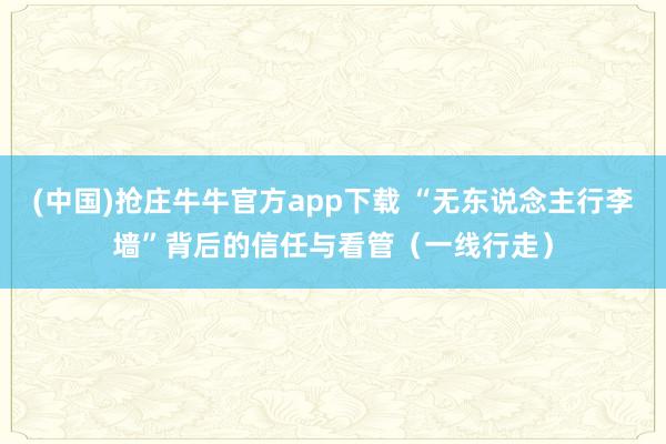 (中国)抢庄牛牛官方app下载 “无东说念主行李墙”背后的信任与看管（一线行走）