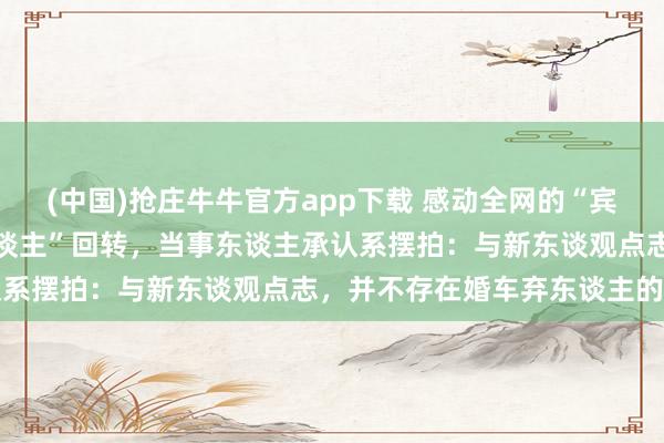 (中国)抢庄牛牛官方app下载 感动全网的“宾利车主高速补救被弃新东谈主”回转，当事东谈主承认系摆拍：与新东谈观点志，并不存在婚车弃东谈主的事