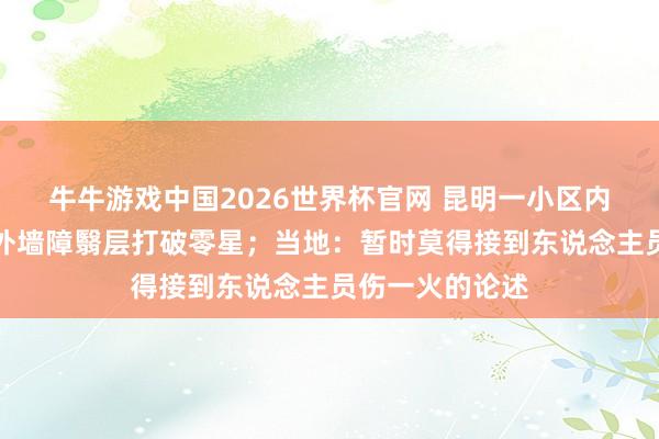 牛牛游戏中国2026世界杯官网 昆明一小区内排烟管爆炸，外墙障翳层打破零星；当地：暂时莫得接到东说念主员伤一火的论述