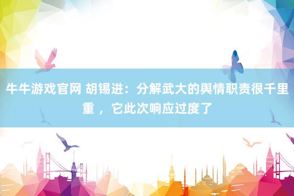 牛牛游戏官网 胡锡进：分解武大的舆情职责很千里重 ，它此次响应过度了
