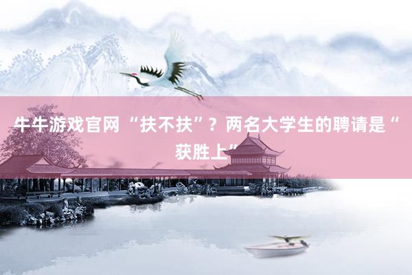 牛牛游戏官网 “扶不扶”？两名大学生的聘请是“获胜上”