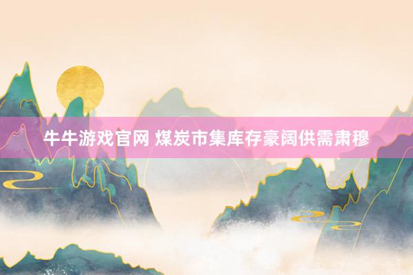 牛牛游戏官网 煤炭市集库存豪阔供需肃穆