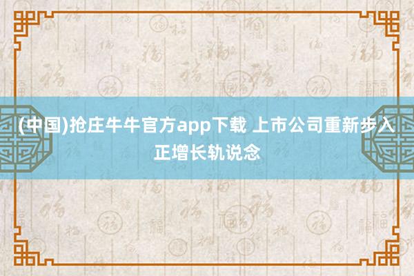 (中国)抢庄牛牛官方app下载 上市公司重新步入正增长轨说念