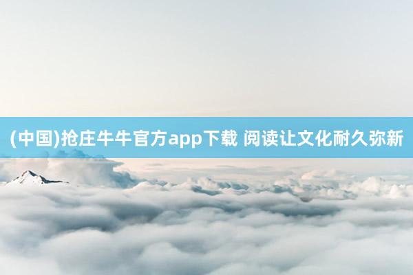 (中国)抢庄牛牛官方app下载 阅读让文化耐久弥新