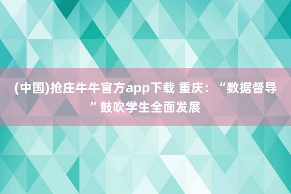 (中国)抢庄牛牛官方app下载 重庆：“数据督导”鼓吹学生全面发展