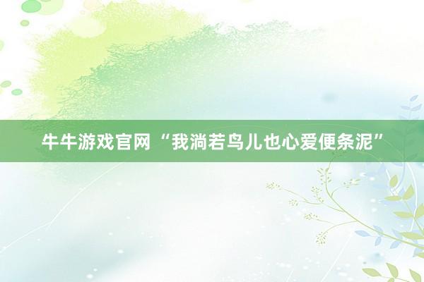牛牛游戏官网 “我淌若鸟儿也心爱便条泥”