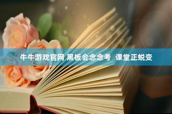 牛牛游戏官网 黑板会念念考  课堂正蜕变