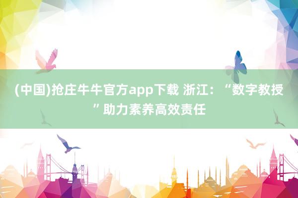 (中国)抢庄牛牛官方app下载 浙江：“数字教授”助力素养高效责任