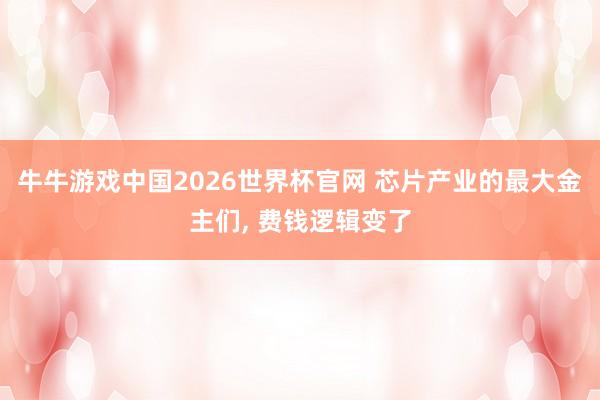 牛牛游戏中国2026世界杯官网 芯片产业的最大金主们， 费钱逻辑变了