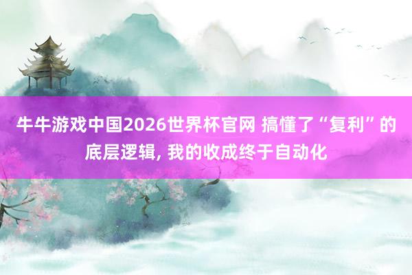 牛牛游戏中国2026世界杯官网 搞懂了“复利”的底层逻辑, 我的收成终于自动化