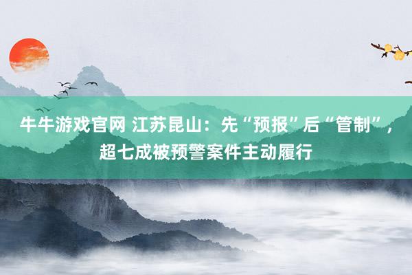 牛牛游戏官网 江苏昆山：先“预报”后“管制”，超七成被预警案件主动履行