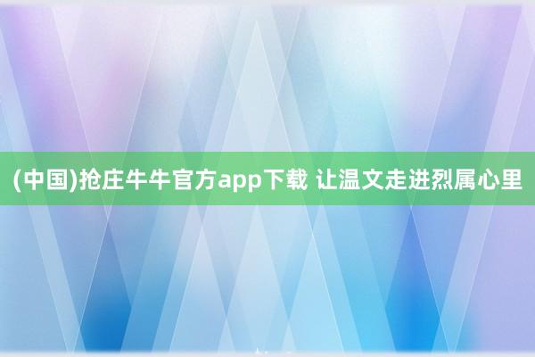 (中国)抢庄牛牛官方app下载 让温文走进烈属心里