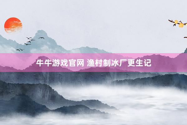 牛牛游戏官网 渔村制冰厂更生记