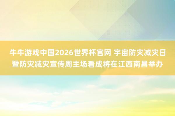 牛牛游戏中国2026世界杯官网 宇宙防灾减灾日暨防灾减灾宣传周主场看成将在江西南昌举办