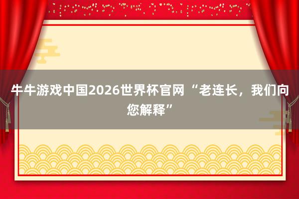 牛牛游戏中国2026世界杯官网 “老连长，我们向您解释”