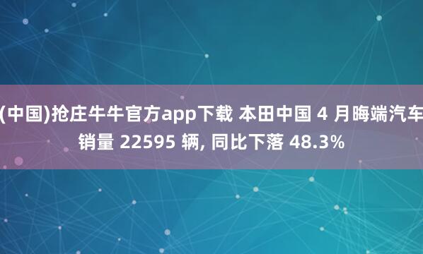 (中国)抢庄牛牛官方app下载 本田中国 4 月晦端汽车销量 22595 辆， 同比下落 48.3%
