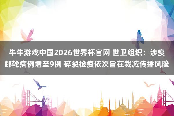 牛牛游戏中国2026世界杯官网 世卫组织：涉疫邮轮病例增至9例 碎裂检疫依次旨在裁减传播风险