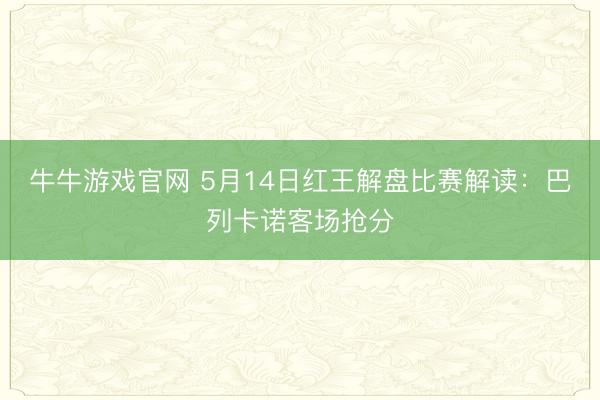 牛牛游戏官网 5月14日红王解盘比赛解读：巴列卡诺客场抢分