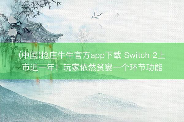 (中国)抢庄牛牛官方app下载 Switch 2上市近一年！玩家依然贫窭一个环节功能