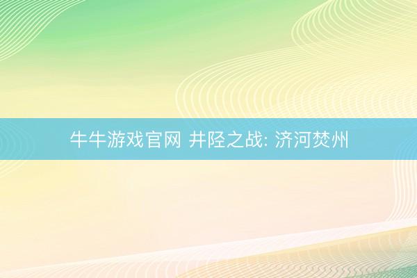 牛牛游戏官网 井陉之战: 济河焚州