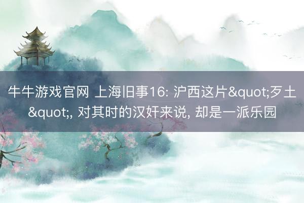 牛牛游戏官网 上海旧事16: 沪西这片"歹土"， 对其时的汉奸来说， 却是一派乐园