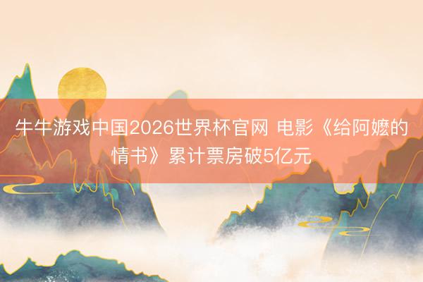 牛牛游戏中国2026世界杯官网 电影《给阿嬷的情书》累计票房破5亿元