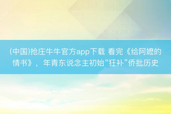 (中国)抢庄牛牛官方app下载 看完《给阿嬷的情书》，年青东说念主初始“狂补”侨批历史
