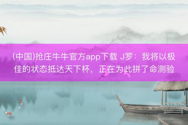 (中国)抢庄牛牛官方app下载 J罗：我将以极佳的状态抵达天下杯，正在为此拼了命测验