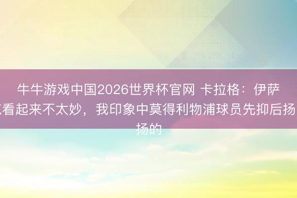 牛牛游戏中国2026世界杯官网 卡拉格：伊萨克看起来不太妙，我印象中莫得利物浦球员先抑后扬的
