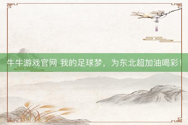 牛牛游戏官网 我的足球梦，为东北超加油喝彩！