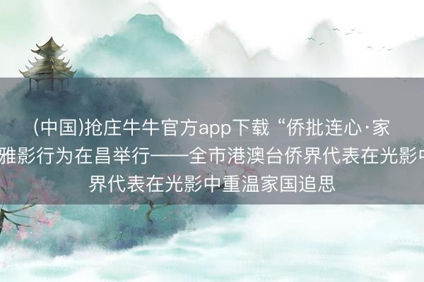 (中国)抢庄牛牛官方app下载 “侨批连心·家国同梦”主题不雅影行为在昌举行——全市港澳台侨界代表在光影中重温家国追思