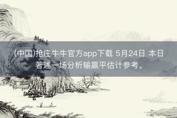 (中国)抢庄牛牛官方app下载 5月24日 本日著述一场分析输赢平估计参考。