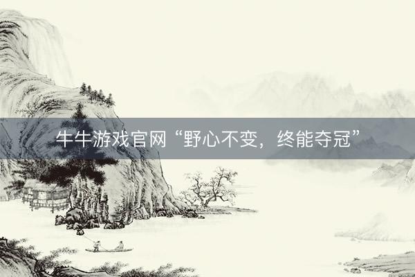 牛牛游戏官网 “野心不变，终能夺冠”