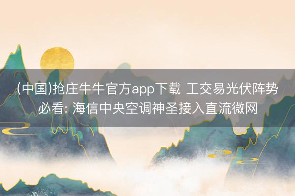 (中国)抢庄牛牛官方app下载 工交易光伏阵势必看: 海信中央空调神圣接入直流微网