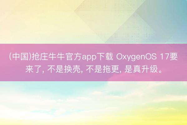 (中国)抢庄牛牛官方app下载 OxygenOS 17要来了， 不是换壳， 不是拖更， 是真升级。