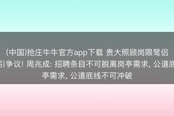 (中国)抢庄牛牛官方app下载 贵大照顾岗限鸳侣为在编博士引争议! 周兆成: 招聘条目不可脱离岗亭需求， 公道底线不可冲破