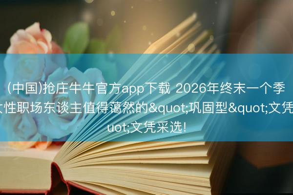 (中国)抢庄牛牛官方app下载 2026年终末一个季度: 女性职场东谈主值得蔼然的"巩固型"文凭采选!