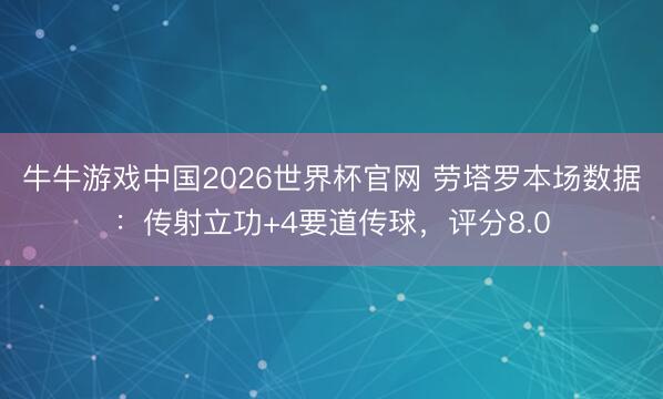 牛牛游戏中国2026世界杯官网 劳塔罗本场数据：传射立功+4要道传球，评分8.0
