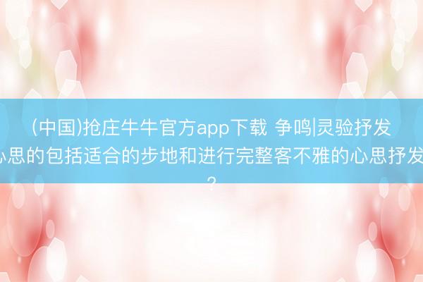 (中国)抢庄牛牛官方app下载 争鸣|灵验抒发心思的包括适合的步地和进行完整客不雅的心思抒发?